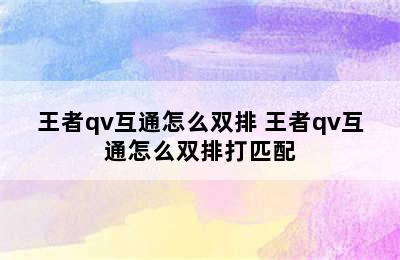 王者qv互通怎么双排 王者qv互通怎么双排打匹配